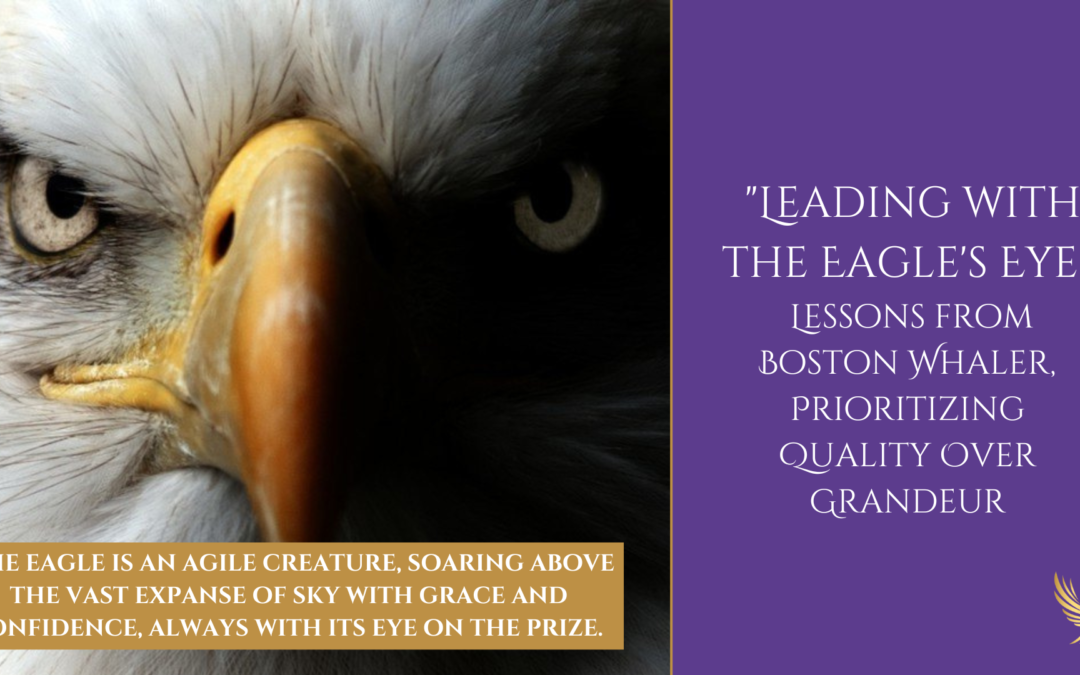 Leading with the Eagle’s Eye: Lessons from Boston Whaler, Prioritizing Quality Over Grandeur